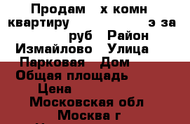 Продам 3-х комн. квартиру 106/70/10,  3/9э за 14800000 руб › Район ­ Измайлово › Улица ­ 9 Парковая › Дом ­ 41 › Общая площадь ­ 106 › Цена ­ 14 800 000 - Московская обл., Москва г. Недвижимость » Квартиры продажа   . Московская обл.